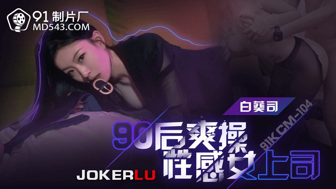 91KCM-104 Sex mãnh liệt thỏa mãn với sếp gái gợi cảm hậu 90